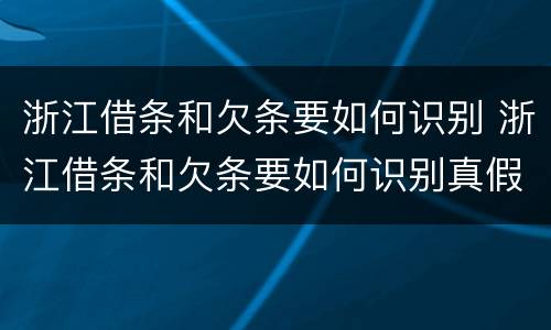 浙江借条和欠条要如何识别 浙江借条和欠条要如何识别真假