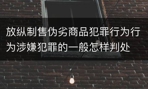 放纵制售伪劣商品犯罪行为行为涉嫌犯罪的一般怎样判处