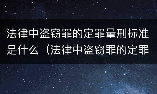 法律中盗窃罪的定罪量刑标准是什么（法律中盗窃罪的定罪量刑标准是什么）