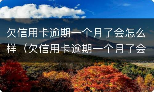 欠信用卡逾期一个月了会怎么样（欠信用卡逾期一个月了会怎么样吗）