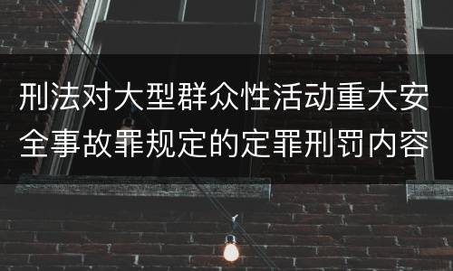 刑法对大型群众性活动重大安全事故罪规定的定罪刑罚内容