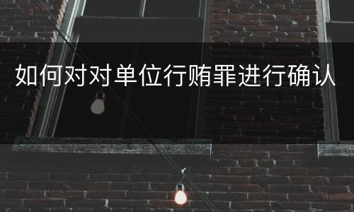 如何对对单位行贿罪进行确认