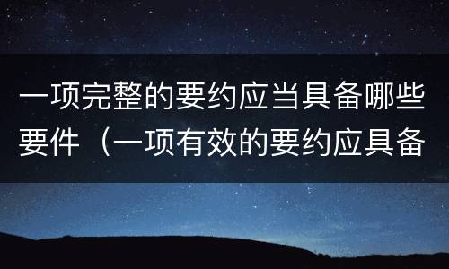 一项完整的要约应当具备哪些要件（一项有效的要约应具备的条件?）