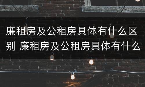 廉租房及公租房具体有什么区别 廉租房及公租房具体有什么区别呢