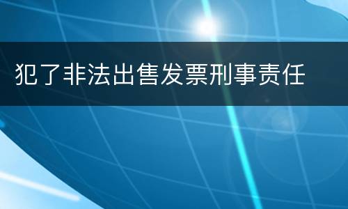 犯了非法出售发票刑事责任