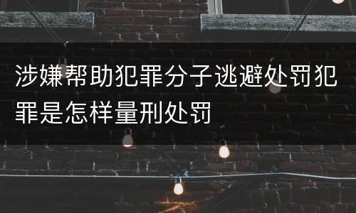 涉嫌帮助犯罪分子逃避处罚犯罪是怎样量刑处罚