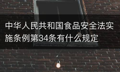 中华人民共和国食品安全法实施条例第34条有什么规定