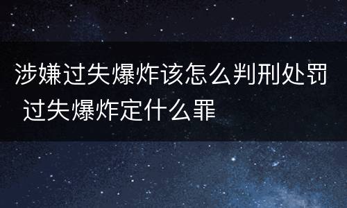 涉嫌过失爆炸该怎么判刑处罚 过失爆炸定什么罪