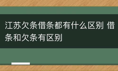 江苏欠条借条都有什么区别 借条和欠条有区别