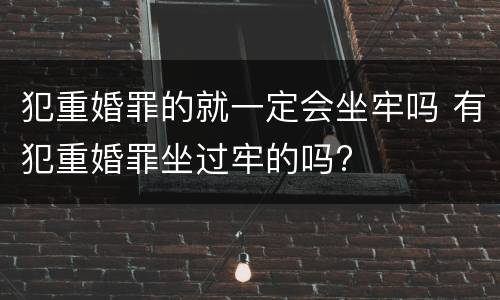 犯重婚罪的就一定会坐牢吗 有犯重婚罪坐过牢的吗?