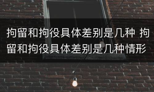 拘留和拘役具体差别是几种 拘留和拘役具体差别是几种情形