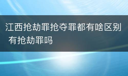江西抢劫罪抢夺罪都有啥区别 有抢劫罪吗
