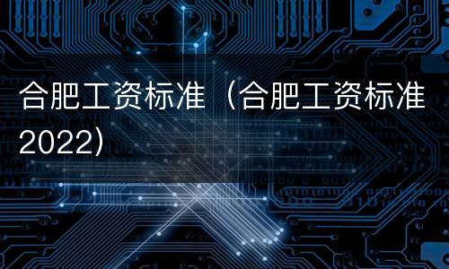 合肥工资标准（合肥工资标准2022）