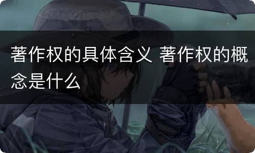 著作权的具体含义 著作权的概念是什么