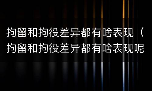 拘留和拘役差异都有啥表现（拘留和拘役差异都有啥表现呢）