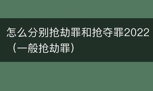 怎么分别抢劫罪和抢夺罪2022（一般抢劫罪）
