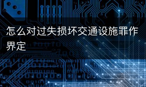 怎么对过失损坏交通设施罪作界定