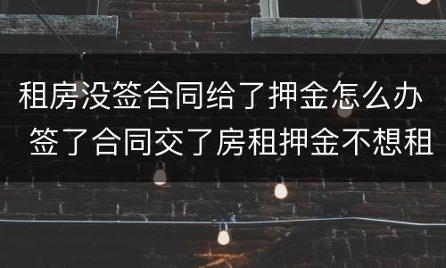 租房没签合同给了押金怎么办 签了合同交了房租押金不想租
