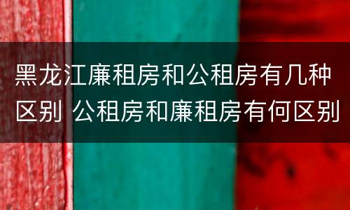黑龙江廉租房和公租房有几种区别 公租房和廉租房有何区别