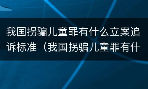 我国拐骗儿童罪有什么立案追诉标准（我国拐骗儿童罪有什么立案追诉标准吗）