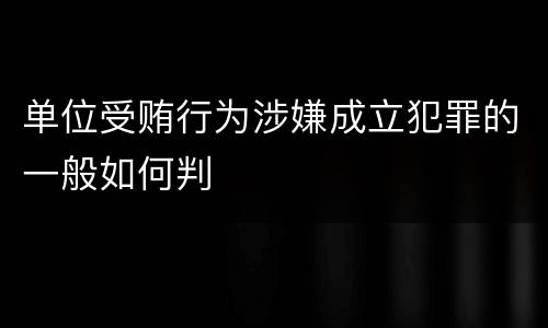 单位受贿行为涉嫌成立犯罪的一般如何判