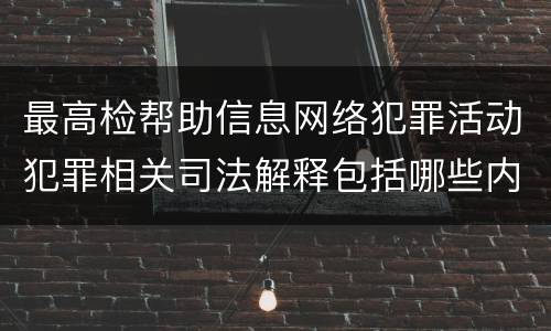 最高检帮助信息网络犯罪活动犯罪相关司法解释包括哪些内容