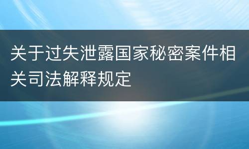 关于过失泄露国家秘密案件相关司法解释规定