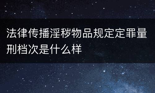 法律传播淫秽物品规定定罪量刑档次是什么样