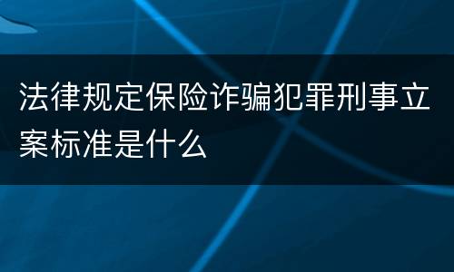 法律规定保险诈骗犯罪刑事立案标准是什么