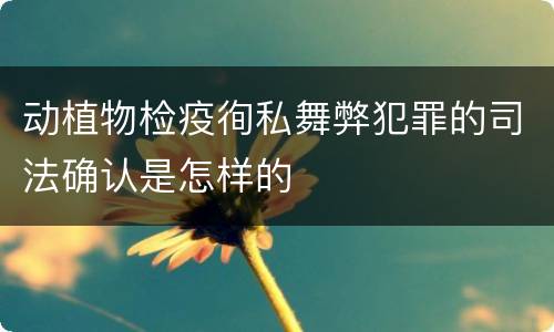 动植物检疫徇私舞弊犯罪的司法确认是怎样的