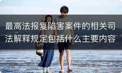 最高法报复陷害案件的相关司法解释规定包括什么主要内容
