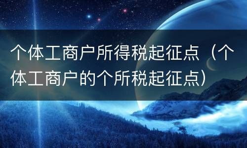 个体工商户所得税起征点（个体工商户的个所税起征点）