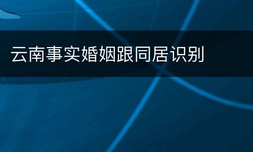 云南事实婚姻跟同居识别