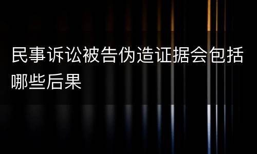 民事诉讼被告伪造证据会包括哪些后果