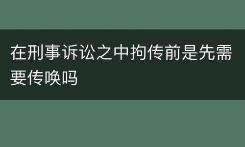 在刑事诉讼之中拘传前是先需要传唤吗