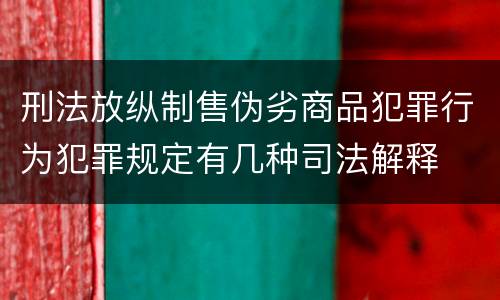 刑法放纵制售伪劣商品犯罪行为犯罪规定有几种司法解释