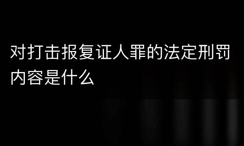 对打击报复证人罪的法定刑罚内容是什么