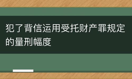 犯了背信运用受托财产罪规定的量刑幅度