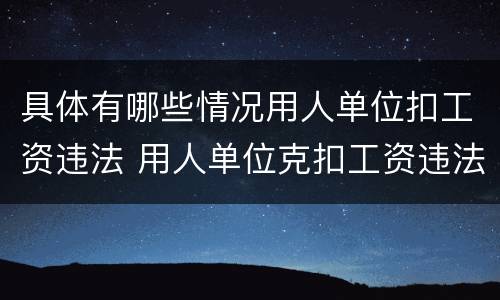 具体有哪些情况用人单位扣工资违法 用人单位克扣工资违法