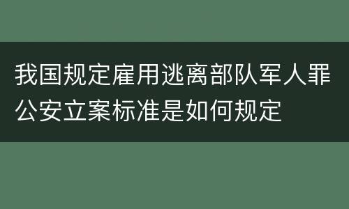 我国规定雇用逃离部队军人罪公安立案标准是如何规定