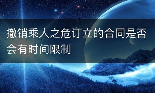 撤销乘人之危订立的合同是否会有时间限制
