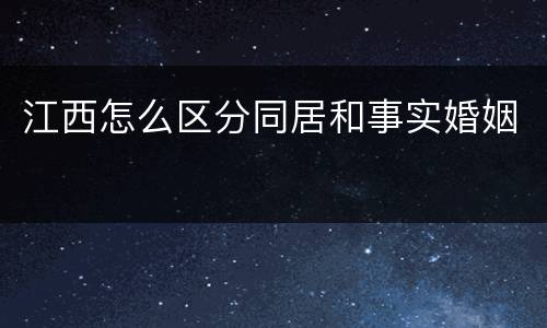 江西怎么区分同居和事实婚姻