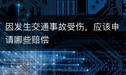因发生交通事故受伤，应该申请哪些赔偿