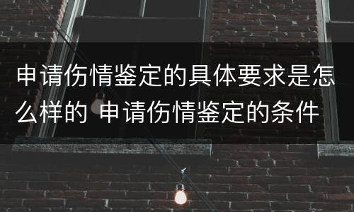 申请伤情鉴定的具体要求是怎么样的 申请伤情鉴定的条件