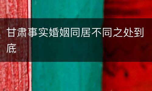甘肃事实婚姻同居不同之处到底