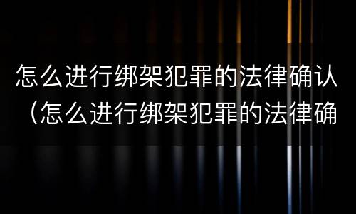 怎么进行绑架犯罪的法律确认（怎么进行绑架犯罪的法律确认呢）