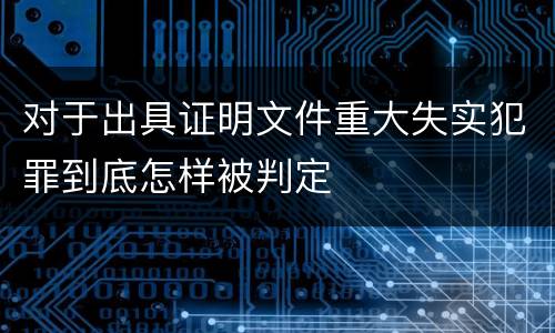 对于出具证明文件重大失实犯罪到底怎样被判定