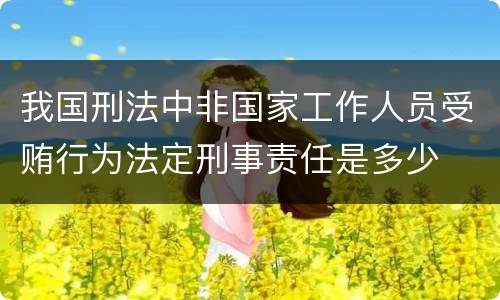 我国刑法中非国家工作人员受贿行为法定刑事责任是多少