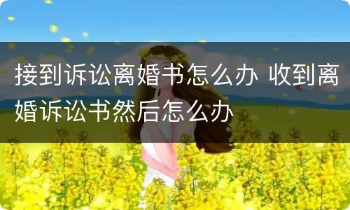 接到诉讼离婚书怎么办 收到离婚诉讼书然后怎么办