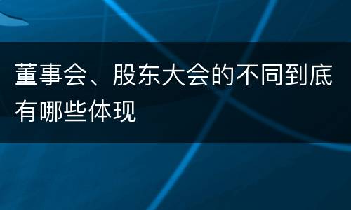 董事会、股东大会的不同到底有哪些体现